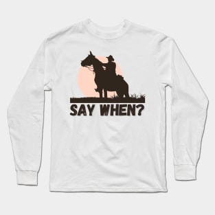 Say When Long Sleeve T-Shirt